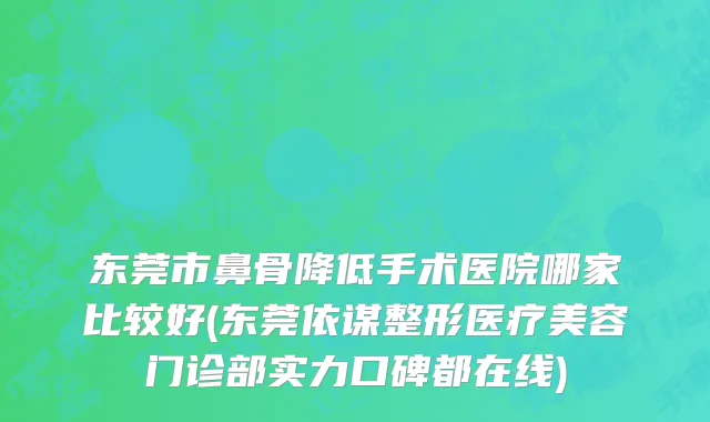 东莞市鼻骨降低手术医院哪家比较好(东莞依谋整形医疗美容门诊部实力口碑都在线)