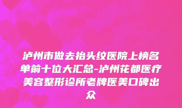 泸州市做去抬头纹医院上榜名单前十位大汇总-泸州花都医疗美容整形诊所老牌医美口碑出众