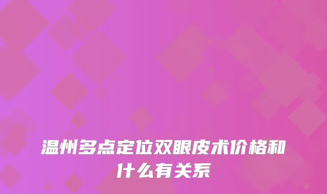 温州多点定位双眼皮术价格和什么有关系