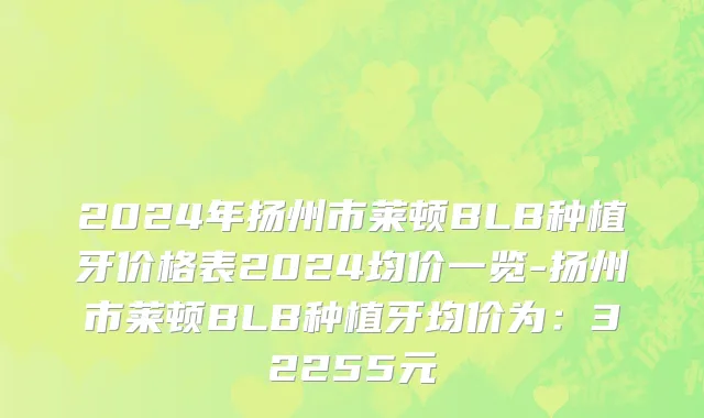 2024年扬州市莱顿BLB种植牙价格表2024均价一览-扬州市莱顿BLB种植牙均价为：32255元