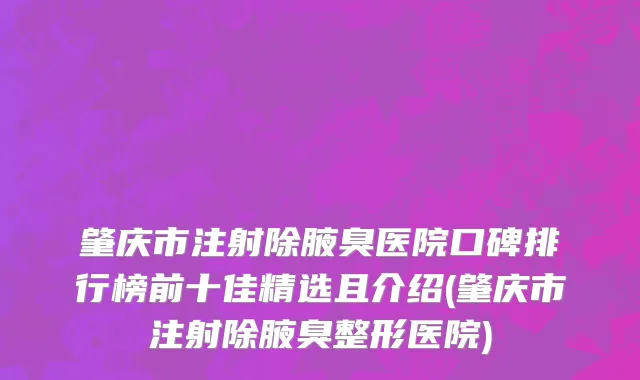 肇庆市注射除腋臭医院口碑排行榜前十佳精选且介绍(肇庆市注射除腋臭整形医院)