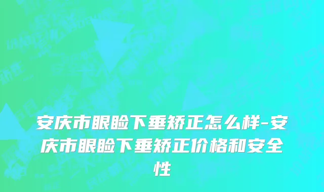 安庆市眼睑下垂矫正怎么样-安庆市眼睑下垂矫正价格和安全性