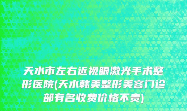 天水市左右近视眼激光手术整形医院(天水韩美整形美容门诊部有名收费价格不贵)