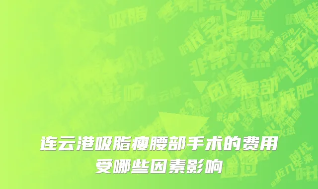 连云港吸脂瘦腰部手术的费用受哪些因素影响