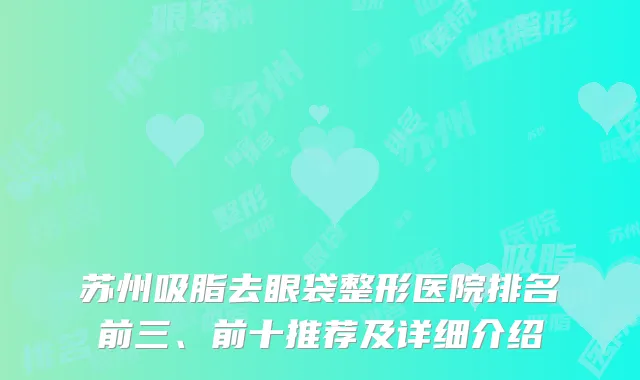 苏州吸脂去眼袋整形医院排名前三、前十推荐及详细介绍