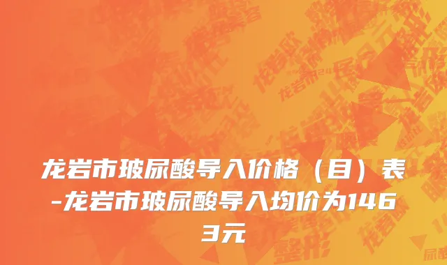 龙岩市玻尿酸导入价格（目）表-龙岩市玻尿酸导入均价为1463元