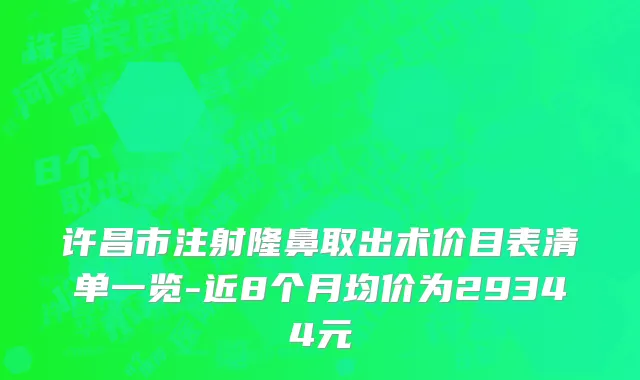 许昌市注射隆鼻取出术价目表清单一览-近8个月均价为29344元