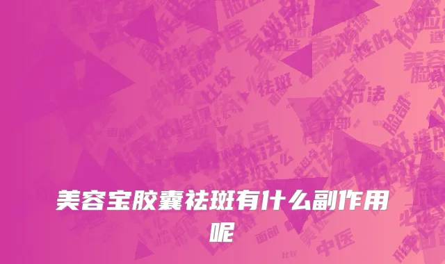 美容宝胶囊祛斑有什么副作用呢