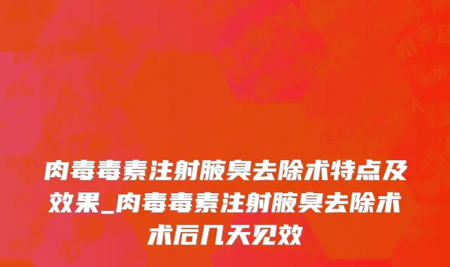 肉毒毒素注射腋臭去除术特点及效果_肉毒毒素注射腋臭去除术术后几天见效