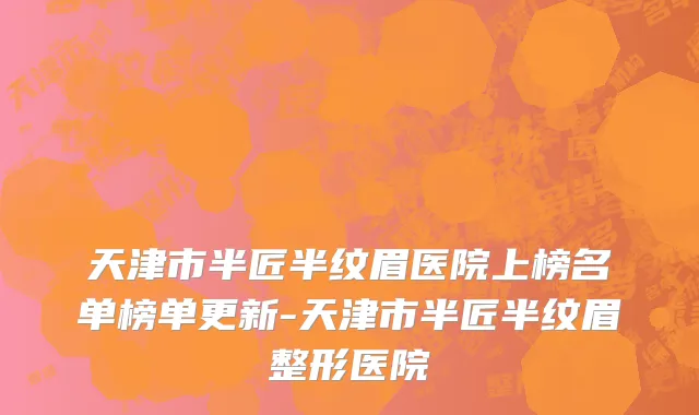 天津市半匠半纹眉医院上榜名单榜单更新-天津市半匠半纹眉整形医院