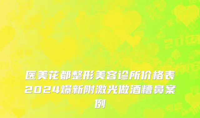医美花都整形美容诊所价格表2024爆新附激光做酒糟鼻案例