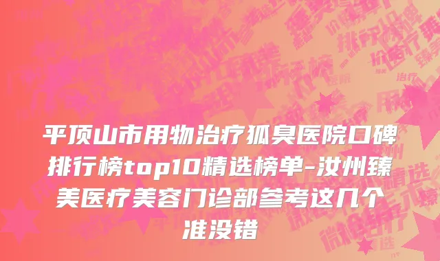 平顶山市用物治疗狐臭医院口碑排行榜top10精选榜单-汝州臻美医疗美容门诊部参考这几个准没错