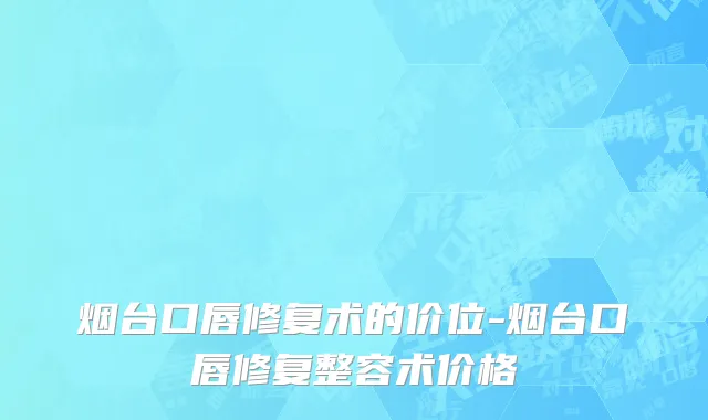 烟台口唇修复术的价位-烟台口唇修复整容术价格