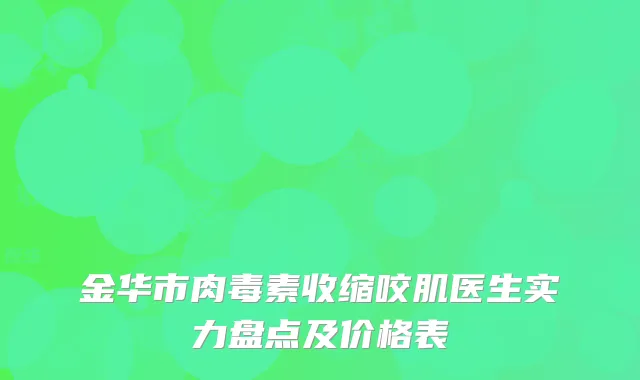 金华市肉毒素收缩咬肌医生实力盘点及价格表