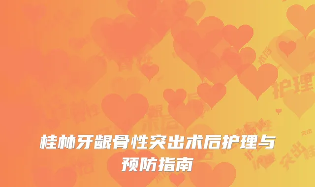 桂林牙龈骨性突出术后护理与预防指南