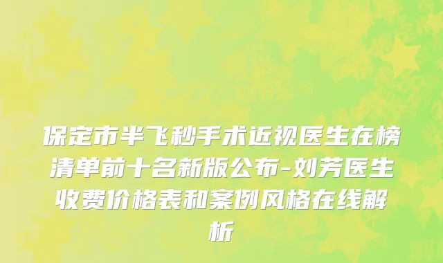 保定市半飞秒手术近视医生在榜清单前十名新版公布-刘芳医生收费价格表和案例风格在线解析