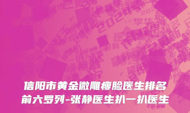 信阳市黄金微雕瘦脸医生排名前六罗列-张静医生扒一扒医生