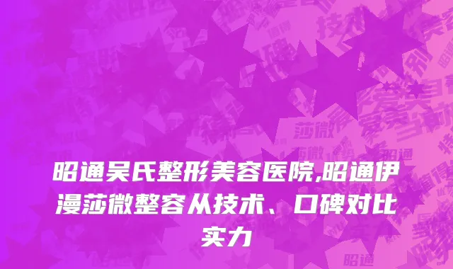 昭通吴氏整形美容医院,昭通伊漫莎微整容从技术、口碑对比实力