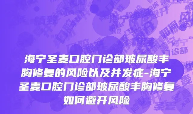 海宁圣麦口腔门诊部玻尿酸丰胸修复的风险以及并发症-海宁圣麦口腔门诊部玻尿酸丰胸修复如何避开风险