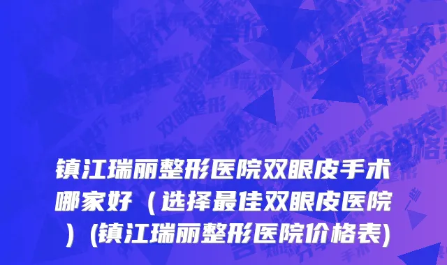 镇江瑞丽整形医院双眼皮手术哪家好（选择最佳双眼皮医院）(镇江瑞丽整形医院价格表)