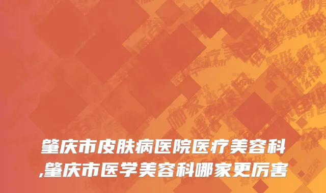 肇庆市皮肤病医院医疗美容科,肇庆市医学美容科哪家更厉害