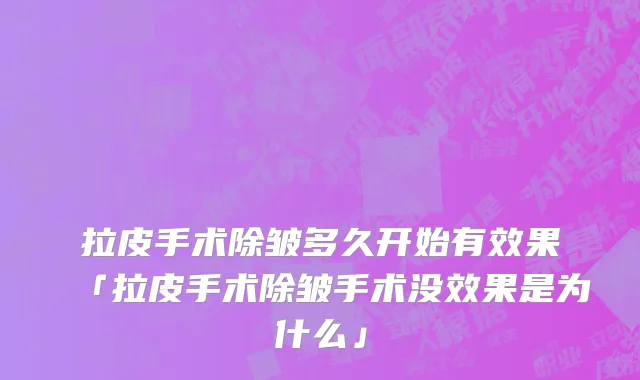拉皮手术除皱多久开始有效果「拉皮手术除皱手术没效果是为什么」