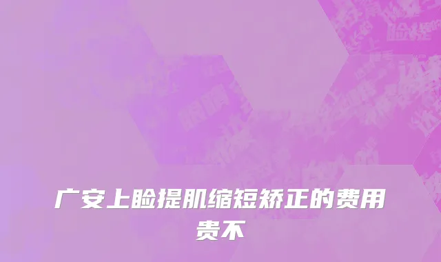 广安上睑提肌缩短矫正的费用贵不