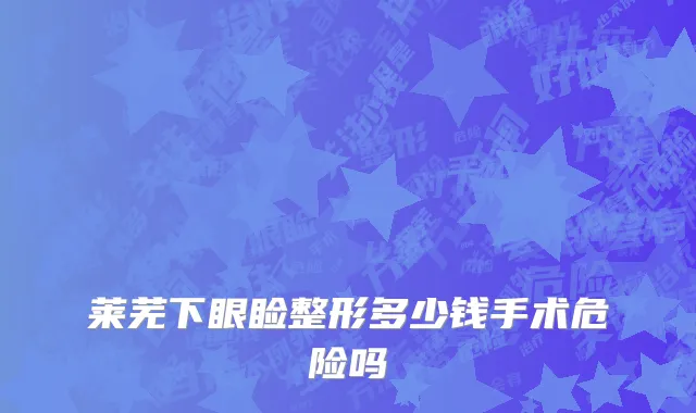 莱芜下眼睑整形多少钱手术危险吗