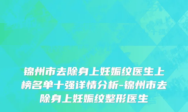 锦州市去除身上妊娠纹医生上榜名单十强详情分析-锦州市去除身上妊娠纹整形医生