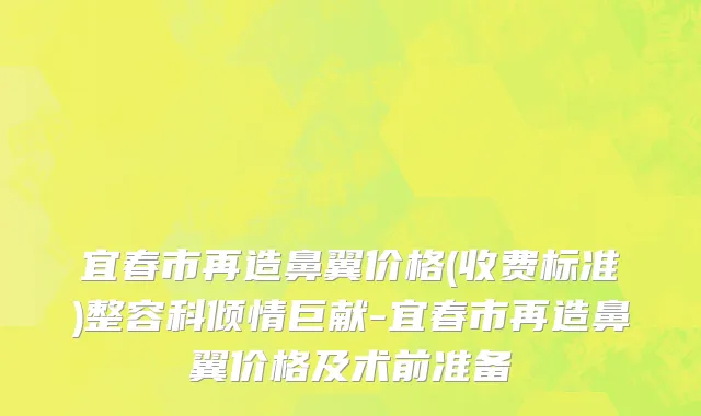 宜春市再造鼻翼价格(收费标准)整容科倾情巨献-宜春市再造鼻翼价格及术前准备