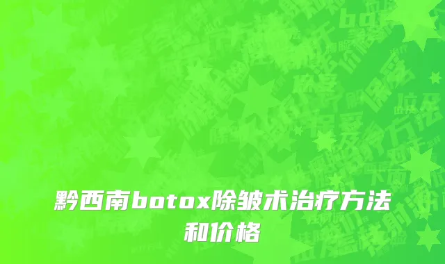 黔西南botox除皱术治疗方法和价格