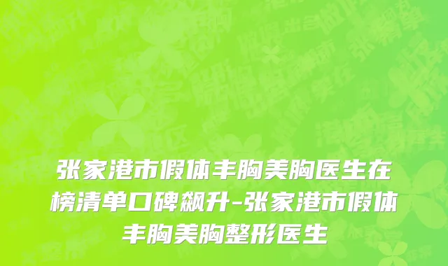 张家港市假体丰胸美胸医生在榜清单口碑飙升-张家港市假体丰胸美胸整形医生