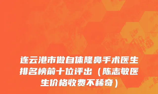 连云港市做自体隆鼻手术医生排名榜前十位评出（陈志敏医生价格收费不稀奇）