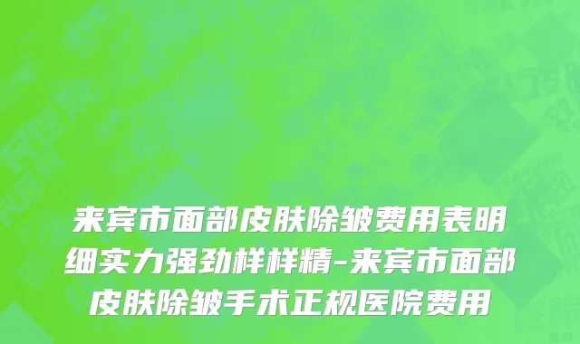 来宾市面部皮肤除皱费用表明细实力强劲样样精-来宾市面部皮肤除皱手术正规医院费用