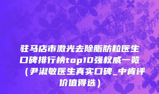 驻马店市激光去除脂肪粒医生口碑排行榜top10强权威一览（尹淑敏医生真实口碑_中肯评价值得选）