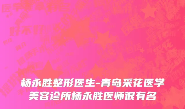 杨永胜整形医生-青岛采花医学美容诊所杨永胜医师很有名