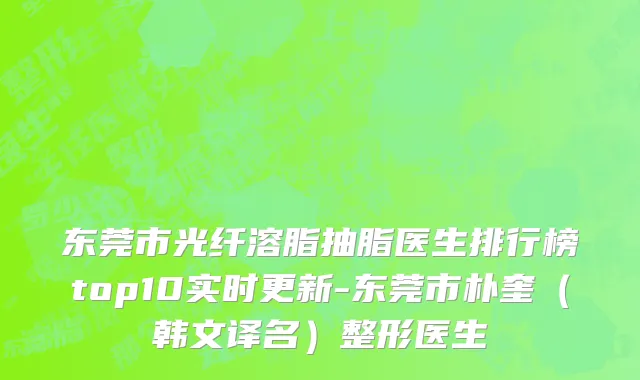 东莞市光纤溶脂抽脂医生排行榜top10实时更新-东莞市朴奎（韩文译名）整形医生