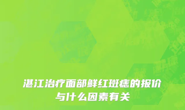 湛江治疗面部鲜红斑痣的报价与什么因素有关
