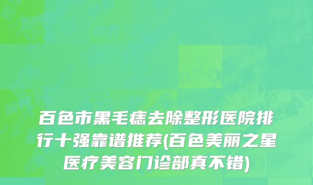 百色市黑毛痣去除整形医院排行十强靠谱推荐(百色美丽之星医疗美容门诊部真不错)