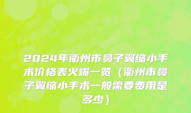 2024年衢州市鼻子翼缩小手术价格表火爆一览（衢州市鼻子翼缩小手术一般需要费用是多少）