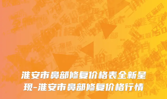 淮安市鼻部修复价格表全新呈现-淮安市鼻部修复价格行情