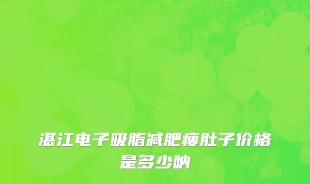 湛江电子吸脂减肥瘦肚子价格是多少呐