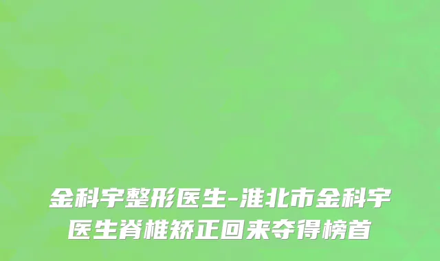 金科宇整形医生-淮北市金科宇医生脊椎矫正回来夺得榜首
