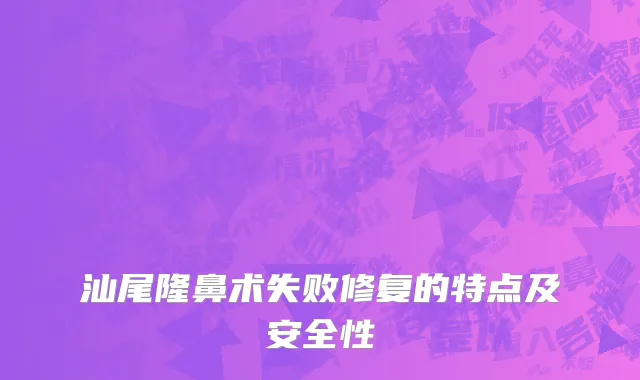 汕尾隆鼻术失败修复的特点及安全性