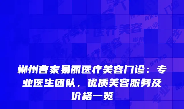 郴州曹家易丽医疗美容门诊：专业医生团队，优质美容服务及价格一览
