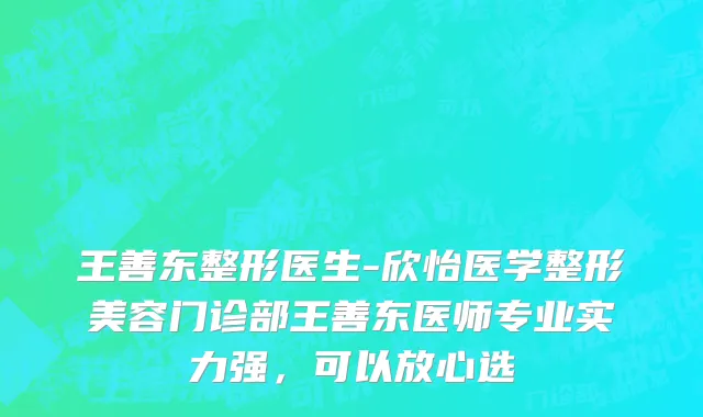 王善东整形医生-欣怡医学整形美容门诊部王善东医师专业实力强，可以放心选