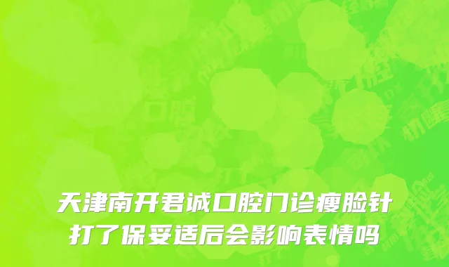 天津南开君诚口腔门诊瘦脸针打了保妥适后会影响表情吗