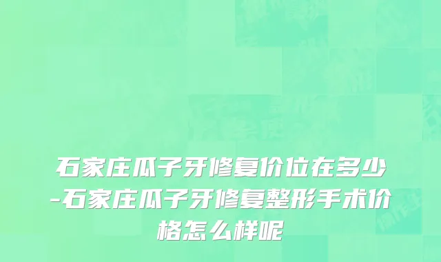 石家庄瓜子牙修复价位在多少-石家庄瓜子牙修复整形手术价格怎么样呢