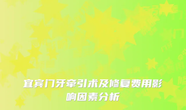 宜宾门牙牵引术及修复费用影响因素分析