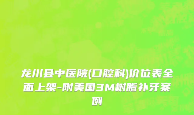 龙川县中医院(口腔科)价位表全面上架-附美国3M树脂补牙案例